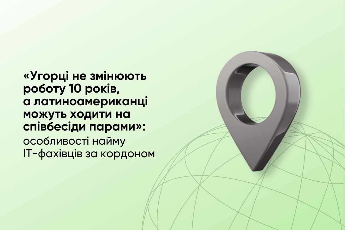 «Угорці не змінюють роботу 10 років, а латиноамериканці можуть ходити на співбесіди парами»: особливості найму IT-фахівців за кордоном